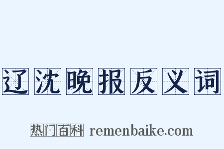辽沈晚报反义词是什么意思的图片